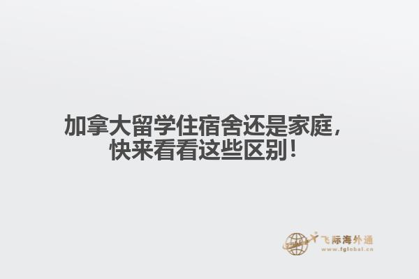 加拿大留学住宿舍还是家庭，快来看看这些区别！