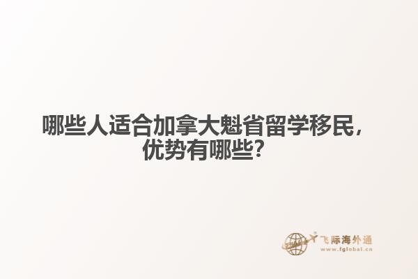 哪些人适合加拿大魁省留学移民，优势有哪些？