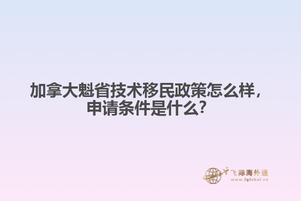 加拿大魁省技术移民政策怎么样，申请条件是什么？