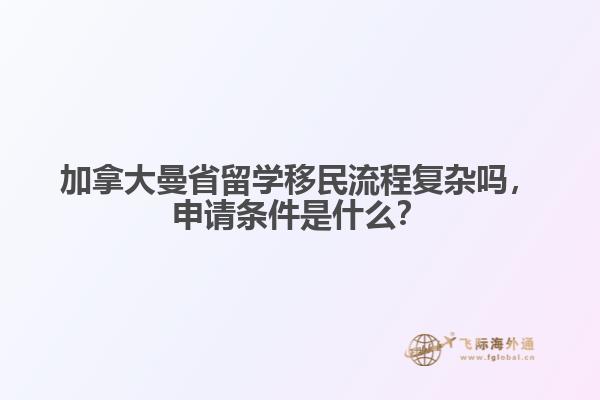 加拿大曼省留学移民流程复杂吗,申请条件是什么?