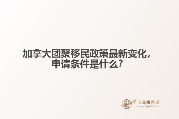 加拿大团聚移民政策最新变化，申请条件是什么？