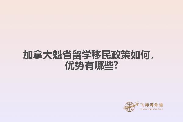 加拿大魁省留学移民政策如何，优势有哪些?
