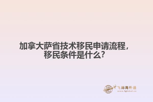 加拿大萨省技术移民申请流程，移民条件是什么？