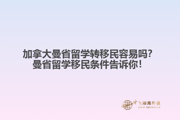 加拿大曼省留学转移民容易吗？曼省留学移民条件告诉你！