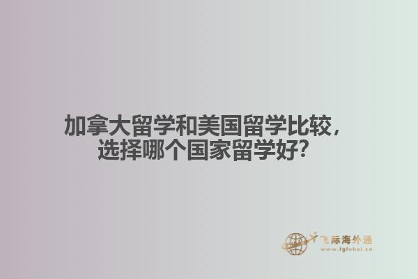 加拿大留学和美国留学比较，选择哪个国家留学好？