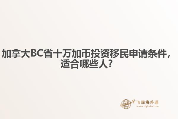 加拿大BC省十万加币投资移民申请条件，适合哪些人？