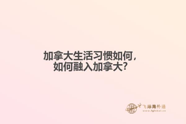 加拿大生活习惯如何，如何融入加拿大？