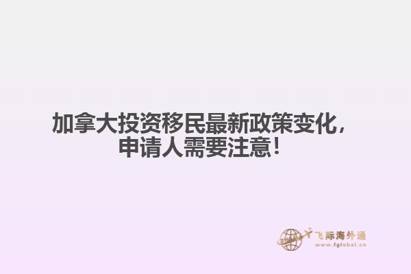 加拿大投资移民最新政策变化，申请人需要注意！