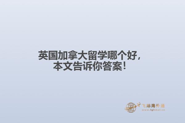 英国加拿大留学哪个好，本文告诉你答案！