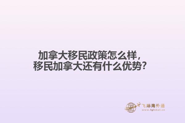 加拿大移民政策怎么样，移民加拿大还有什么优势？