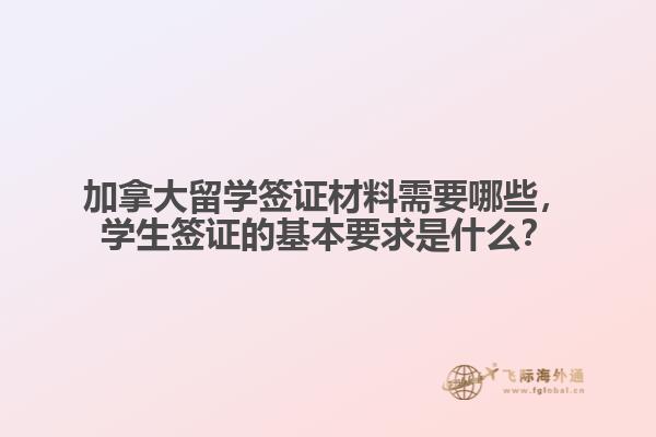 加拿大留学签证材料需要哪些，学生签证的基本要求是什么？