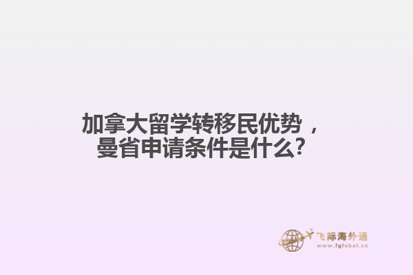 加拿大留学转移民优势 ，曼省申请条件是什么？