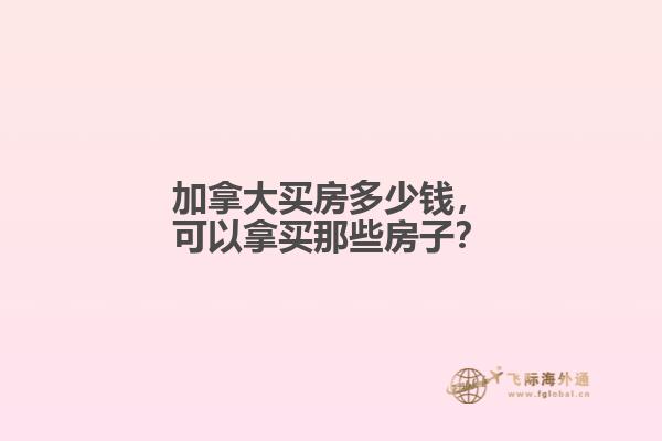 加拿大买房多少钱，可以拿买那些房子？