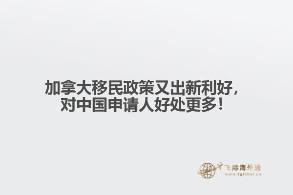 加拿大移民政策又出新利好，对中国申请人好处更多！