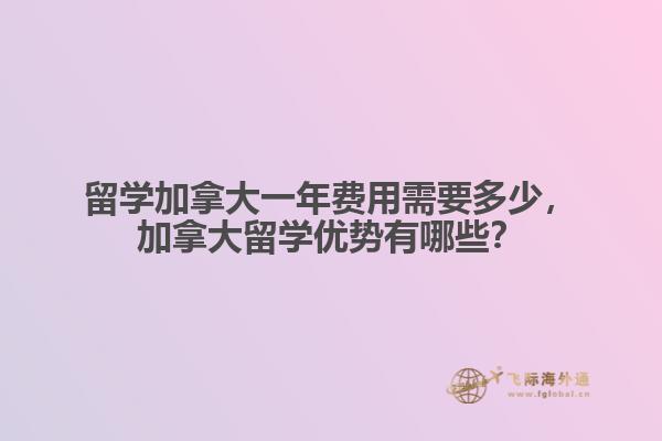 留学加拿大一年费用需要多少，加拿大留学优势有哪些？