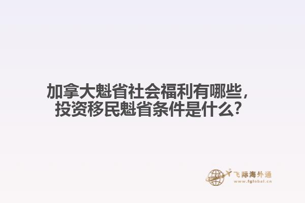 加拿大魁省社会福利有哪些,投资移民魁省条件是什么?
