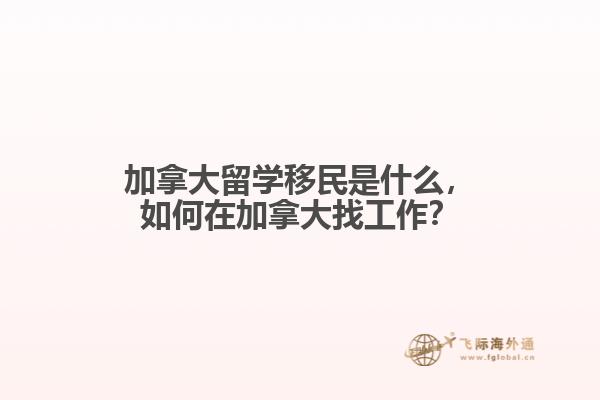 加拿大留学移民是什么，如何在加拿大找工作？