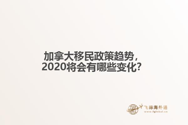 加拿大移民政策趋势,2020将会有哪些变化?