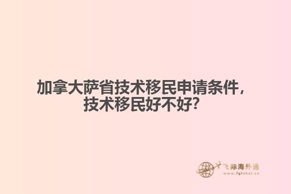 加拿大萨省技术移民申请条件，技术移民好不好？
