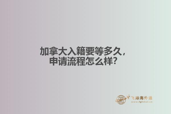 加拿大入籍要等多久,申请流程怎么样?