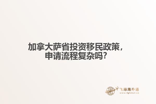 加拿大萨省投资移民政策，申请流程复杂吗？