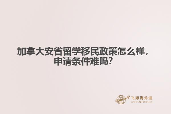 加拿大安省留学移民政策怎么样，申请条件难吗？