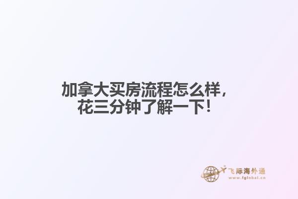 加拿大买房流程怎么样，花三分钟了解一下！