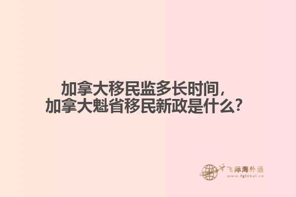 加拿大移民监多长时间，加拿大魁省移民新政是什么？