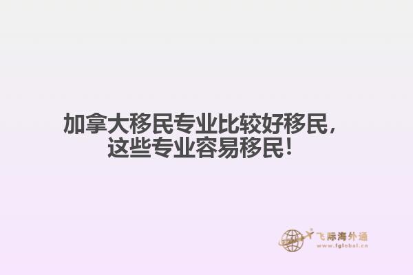 加拿大移民专业比较好移民，这些专业容易移民！