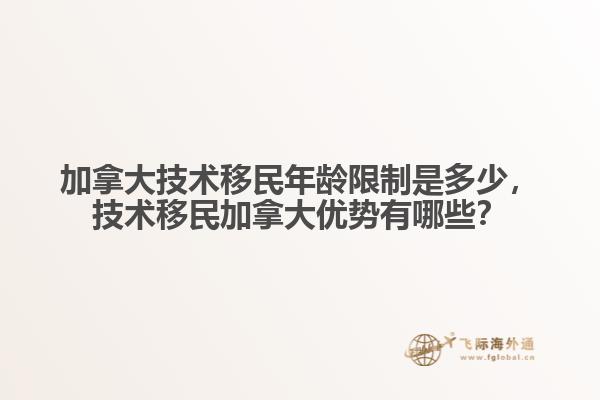 加拿大技术移民年龄限制是多少，技术移民加拿大优势有哪些？