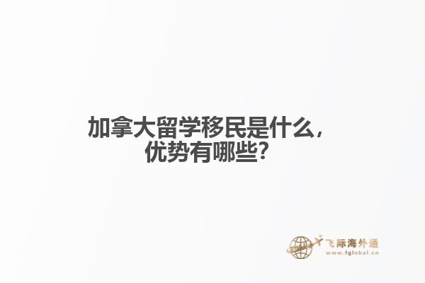 加拿大留学移民是什么，优势有哪些？