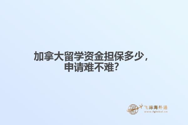 加拿大留学资金担保多少，申请难不难？