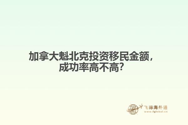 加拿大魁北克投资移民金额,成功率高不高?