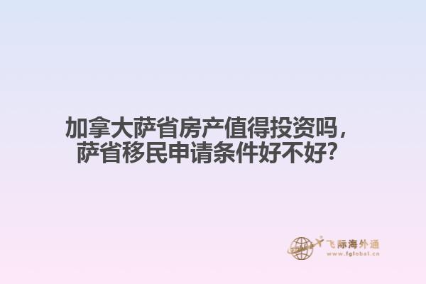 加拿大萨省房产值得投资吗，萨省移民申请条件好不好？