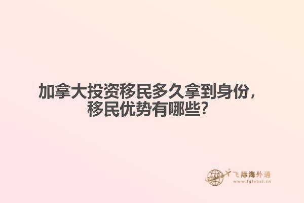加拿大投资移民多久拿到身份，移民优势有哪些？