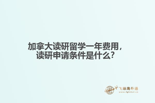 加拿大读研留学一年费用，读研申请条件是什么？