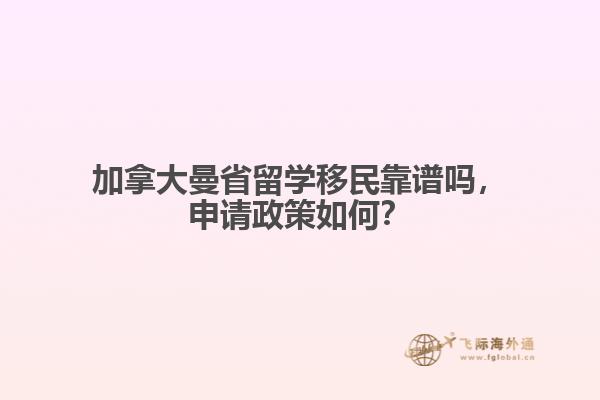 加拿大曼省留学移民靠谱吗，申请政策如何？