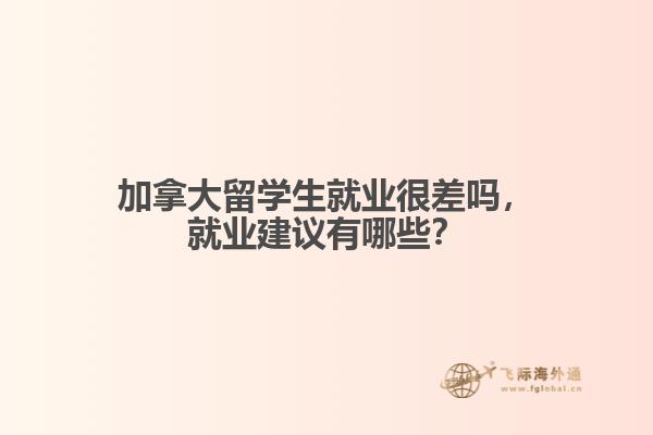 加拿大留学生就业很差吗，就业建议有哪些？
