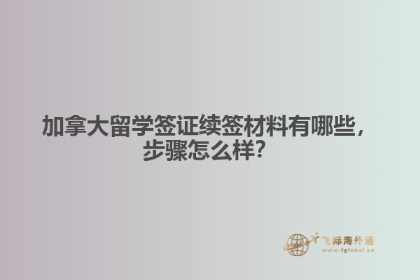 加拿大留学签证续签材料有哪些，步骤怎么样？