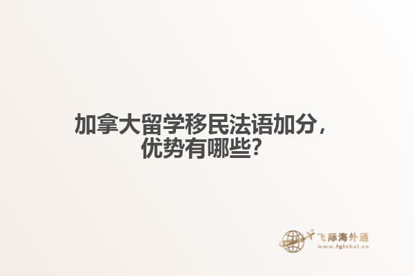 加拿大留学移民法语加分，优势有哪些？