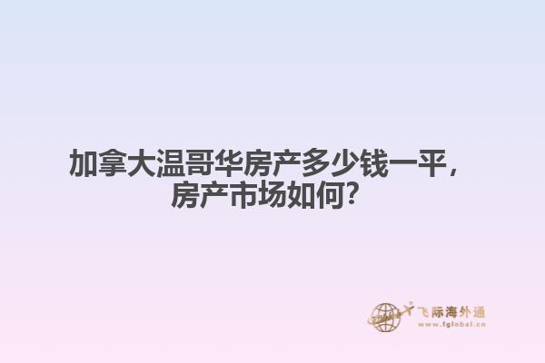 加拿大温哥华房产多少钱一平，房产市场如何？