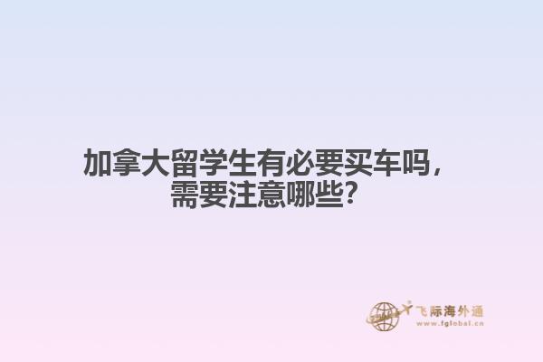 加拿大留学生有必要买车吗,需要注意哪些?