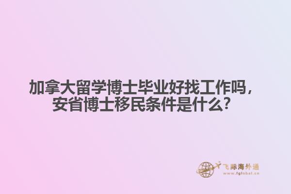 加拿大留学博士毕业好找工作吗，安省博士移民条件是什么？