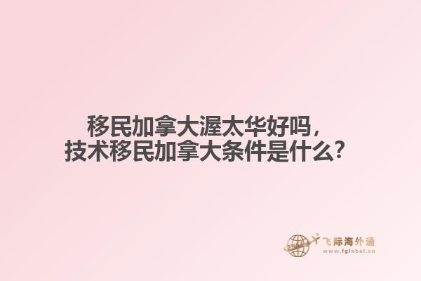 移民加拿大渥太华好吗,技术移民加拿大条件是什么?