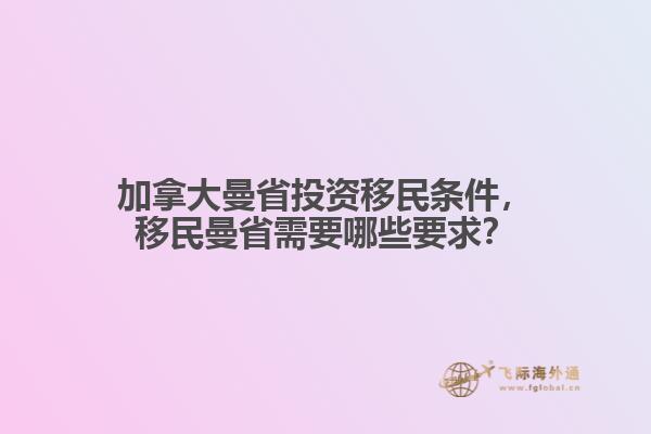 加拿大曼省投资移民条件，移民曼省需要哪些要求？