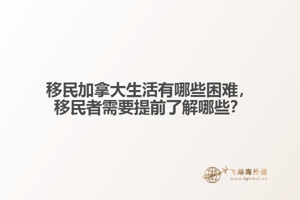 移民加拿大生活有哪些困难，移民者需要提前了解哪些？
