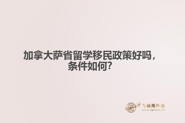加拿大萨省留学移民政策好吗，条件如何？ 