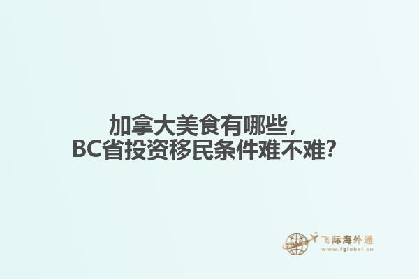 加拿大美食有哪些，BC省投资移民条件难不难？
