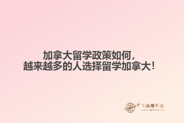 加拿大留学政策如何,越来越多的人选择留学加拿大!