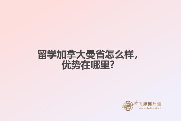 留学加拿大曼省怎么样，优势在哪里？
